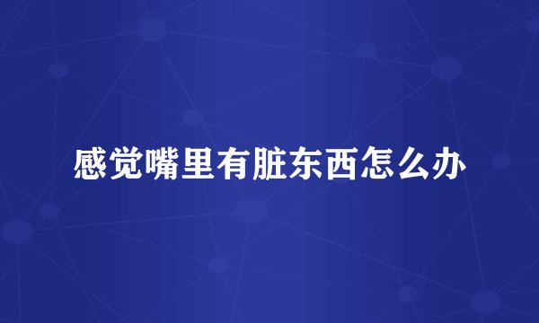 感觉嘴里有脏东西怎么办