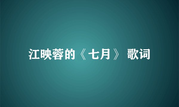 江映蓉的《七月》 歌词