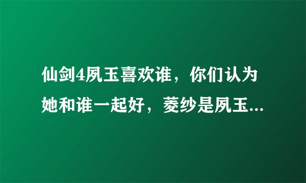 仙剑4夙玉喜欢谁，你们认为她和谁一起好，菱纱是夙玉的转世吗？