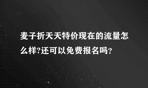 麦子折天天特价现在的流量怎么样?还可以免费报名吗？