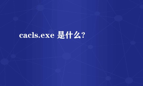 cacls.exe 是什么?