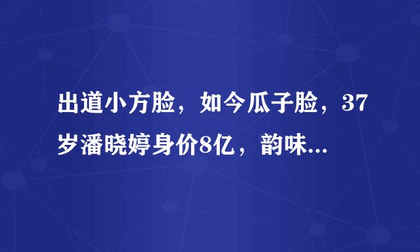 出道小方脸，如今瓜子脸，37岁潘晓婷身价8亿，韵味十足却无人娶