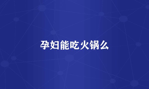 孕妇能吃火锅么