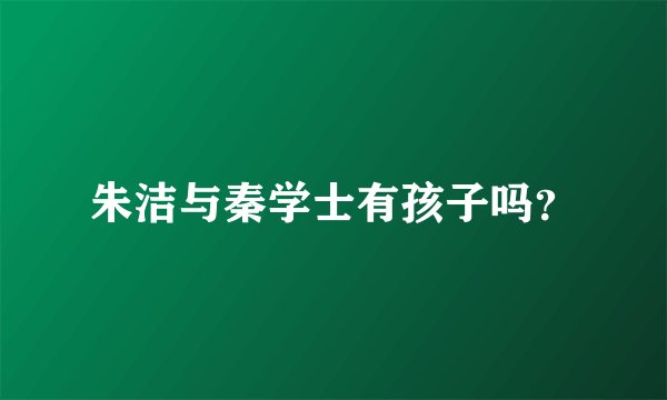 朱洁与秦学士有孩子吗？