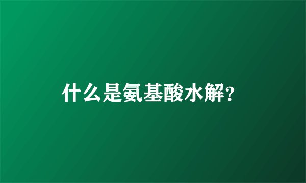 什么是氨基酸水解？