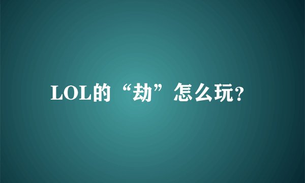 LOL的“劫”怎么玩？