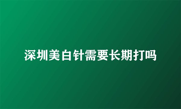 深圳美白针需要长期打吗