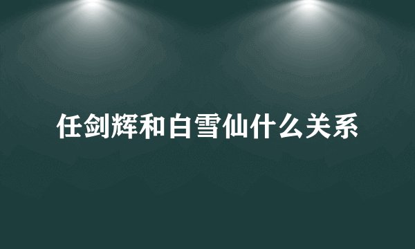 任剑辉和白雪仙什么关系