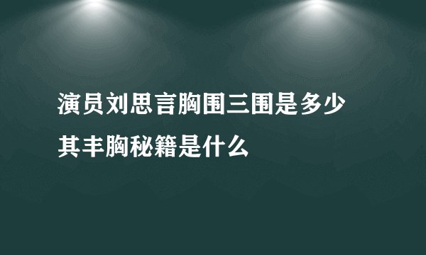 演员刘思言胸围三围是多少 其丰胸秘籍是什么