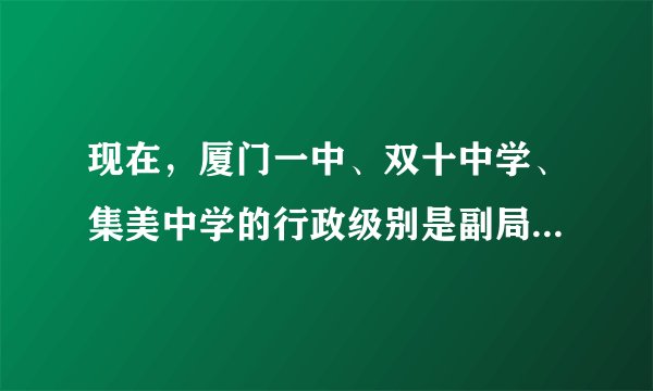 现在，厦门一中、双十中学、集美中学的行政级别是副局正处级还是正处级或者是其他级别？