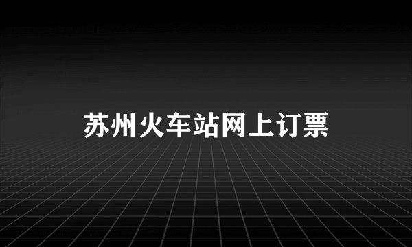 苏州火车站网上订票