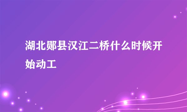 湖北郧县汉江二桥什么时候开始动工