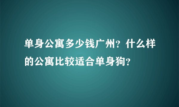 单身公寓多少钱广州？什么样的公寓比较适合单身狗？