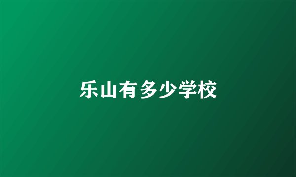 乐山有多少学校
