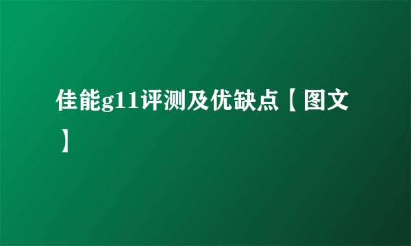 佳能g11评测及优缺点【图文】
