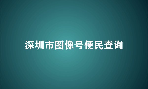 深圳市图像号便民查询