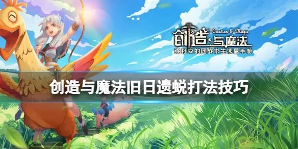 《创造与魔法》旧日遗蜕怎么打 创造与魔法旧日遗蜕打法技巧