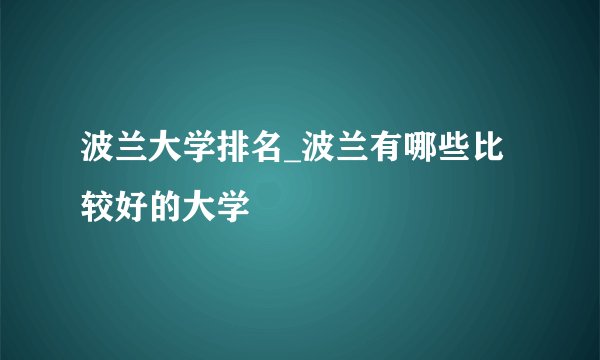 波兰大学排名_波兰有哪些比较好的大学