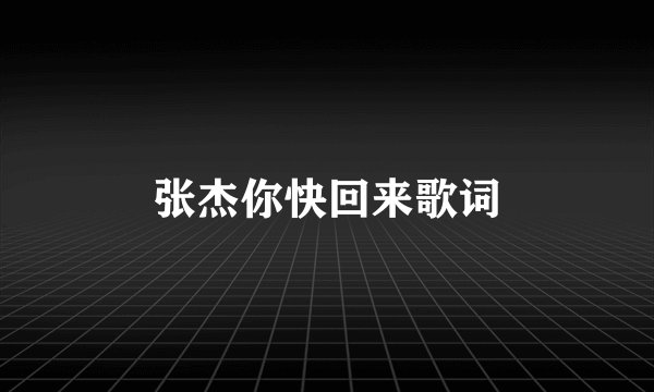 张杰你快回来歌词