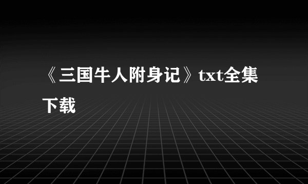 《三国牛人附身记》txt全集下载