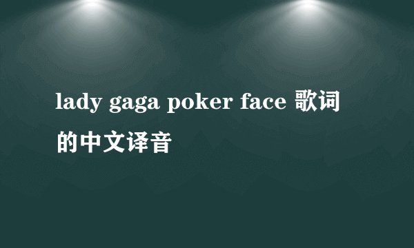 lady gaga poker face 歌词的中文译音