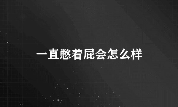 一直憋着屁会怎么样