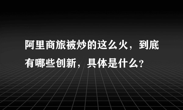 阿里商旅被炒的这么火，到底有哪些创新，具体是什么？