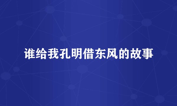 谁给我孔明借东风的故事