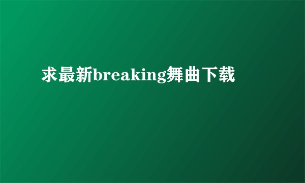 求最新breaking舞曲下载
