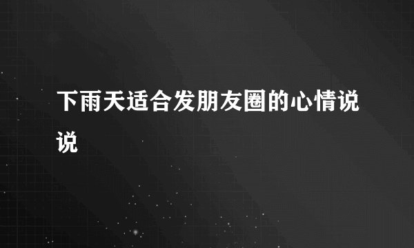 下雨天适合发朋友圈的心情说说