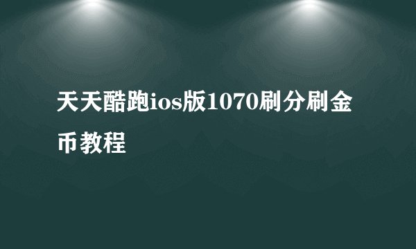 天天酷跑ios版1070刷分刷金币教程