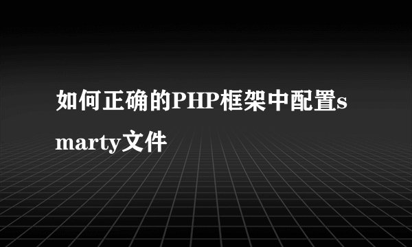 如何正确的PHP框架中配置smarty文件