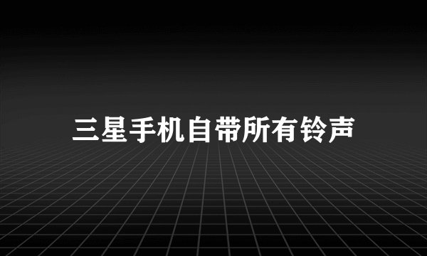三星手机自带所有铃声