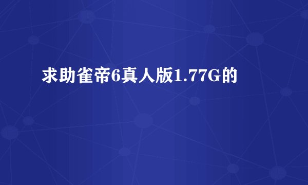 求助雀帝6真人版1.77G的