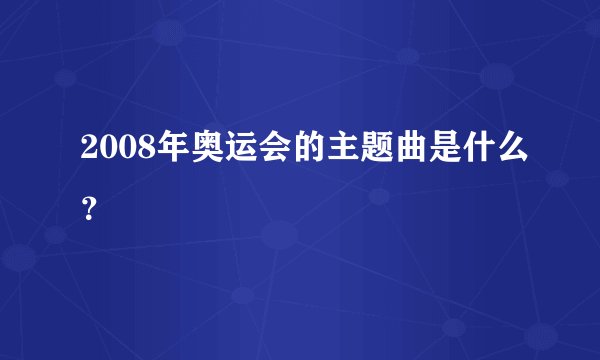 2008年奥运会的主题曲是什么？