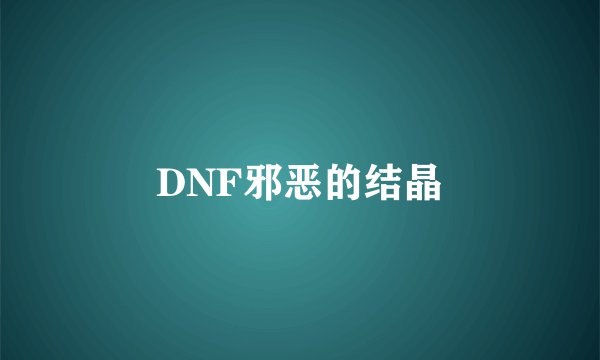 DNF邪恶的结晶