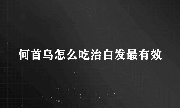 何首乌怎么吃治白发最有效