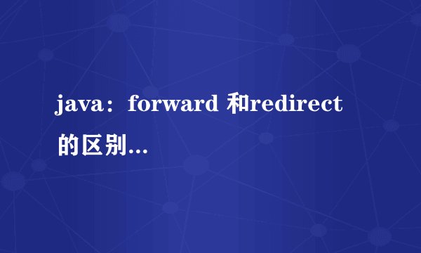 java：forward 和redirect的区别是什么？