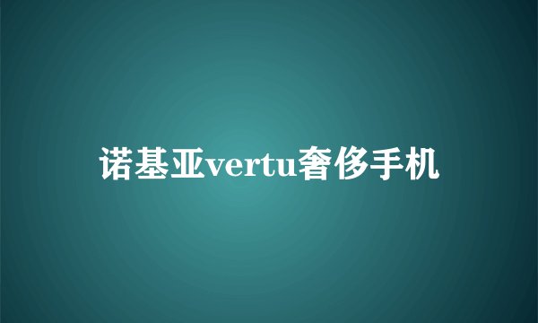 诺基亚vertu奢侈手机