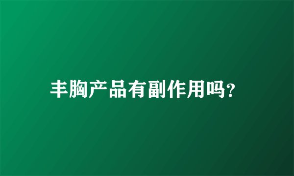 丰胸产品有副作用吗？
