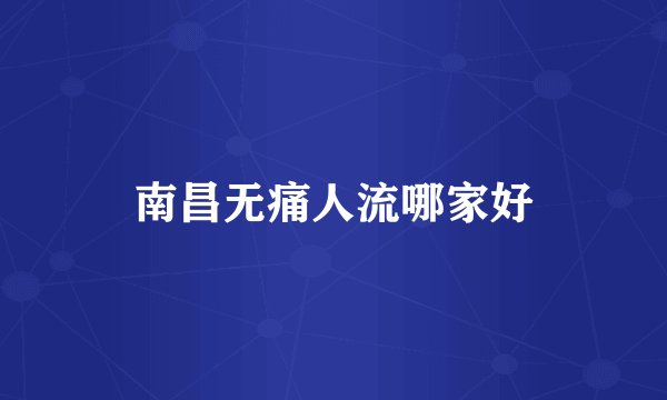 南昌无痛人流哪家好