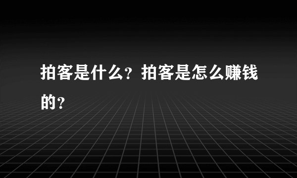 拍客是什么？拍客是怎么赚钱的？