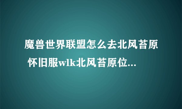 魔兽世界联盟怎么去北风苔原 怀旧服wlk北风苔原位置及进入方法分享