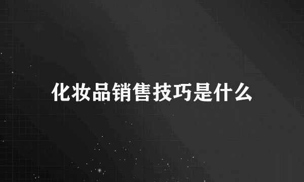 化妆品销售技巧是什么
