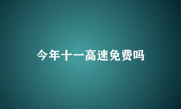 今年十一高速免费吗