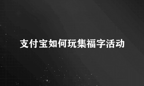 支付宝如何玩集福字活动