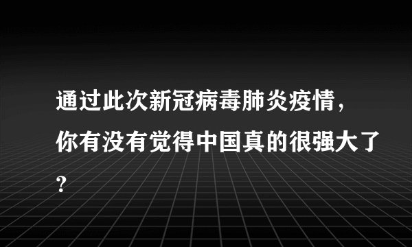 通过此次新冠病毒肺炎疫情，你有没有觉得中国真的很强大了？