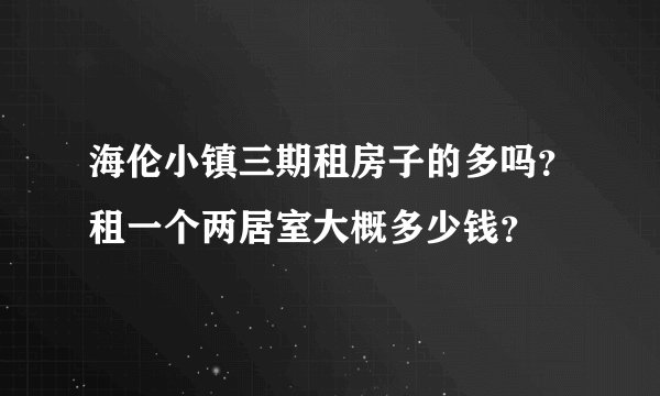 海伦小镇三期租房子的多吗？租一个两居室大概多少钱？