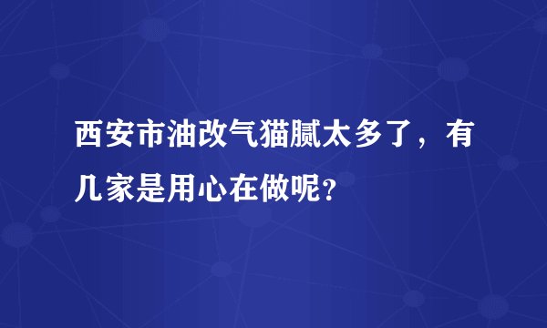 西安市油改气猫腻太多了，有几家是用心在做呢？