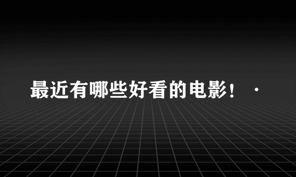 最近有哪些好看的电影！·